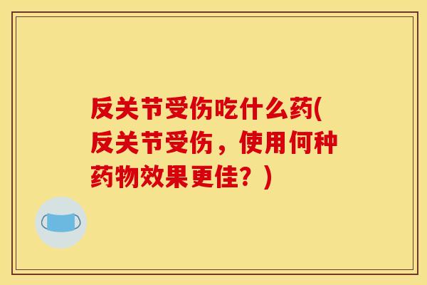 反关节受伤吃什么药(反关节受伤，使用何种药物效果更佳？)