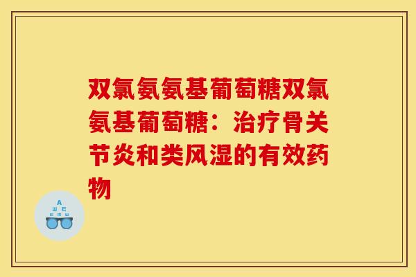 双氯氨氨基葡萄糖双氯氨基葡萄糖：治疗骨关节炎和类风湿的有效药物