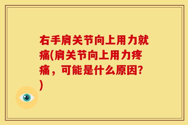 右手肩关节向上用力就痛(肩关节向上用力疼痛，可能是什么原因？)
