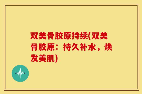 双美骨胶原持续(双美骨胶原：持久补水，焕发美肌)