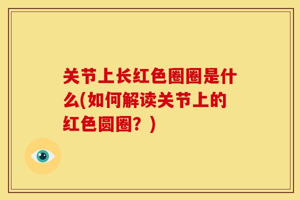 关节上长红色圈圈是什么(如何解读关节上的红色圆圈？)