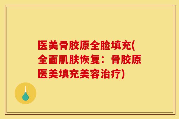 医美骨胶原全脸填充(全面肌肤恢复：骨胶原医美填充美容治疗)