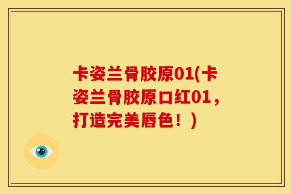 卡姿兰骨胶原01(卡姿兰骨胶原口红01，打造完美唇色！)