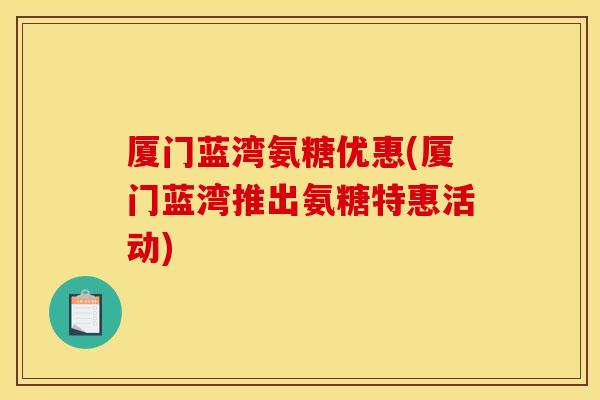 厦门蓝湾氨糖优惠(厦门蓝湾推出氨糖特惠活动)