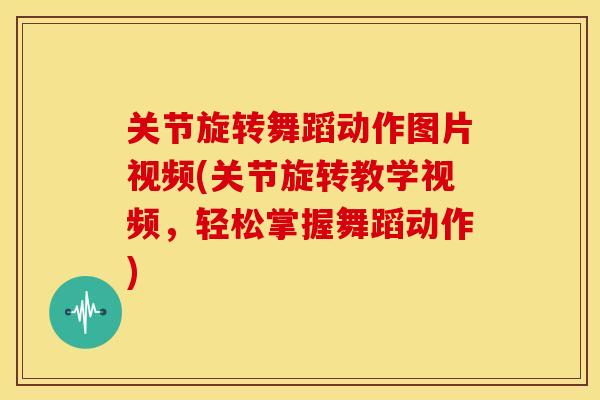 关节旋转舞蹈动作图片视频(关节旋转教学视频，轻松掌握舞蹈动作)