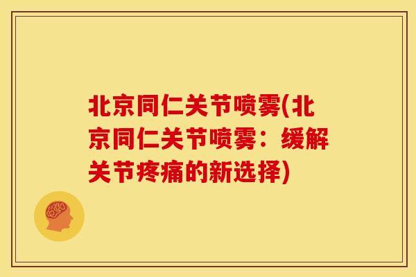 北京同仁关节喷雾(北京同仁关节喷雾：缓解关节疼痛的新选择)