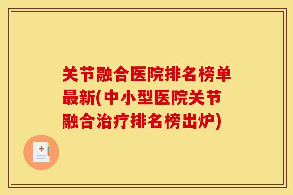 关节融合医院排名榜单最新(中小型医院关节融合治疗排名榜出炉)