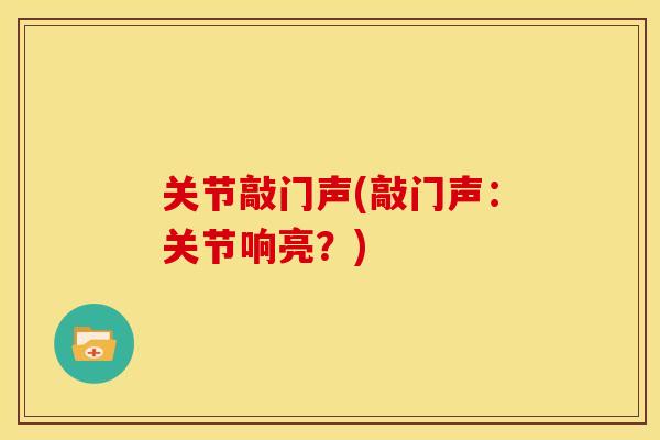 关节敲门声(敲门声：关节响亮？)