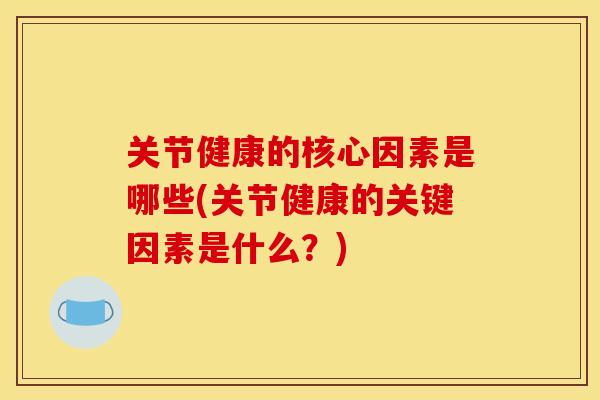 关节健康的核心因素是哪些(关节健康的关键因素是什么？)