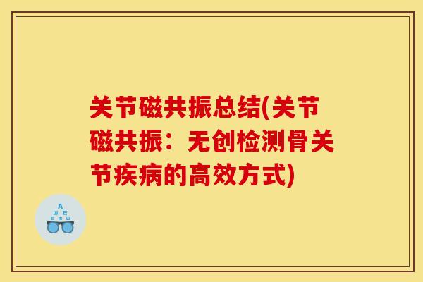 关节磁共振总结(关节磁共振：无创检测骨关节疾病的高效方式)