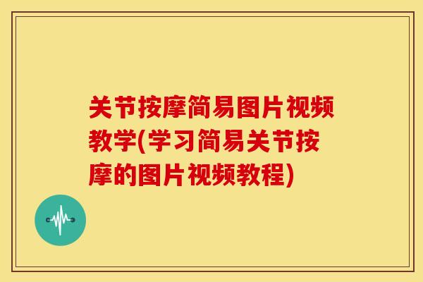 关节按摩简易图片视频教学(学习简易关节按摩的图片视频教程)