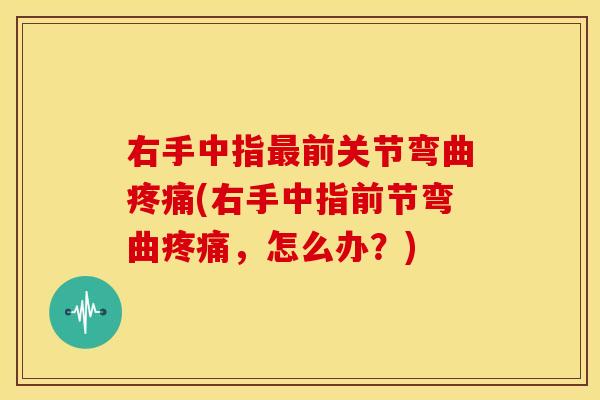 右手中指最前关节弯曲疼痛(右手中指前节弯曲疼痛，怎么办？)-第1张图片-关节骑士