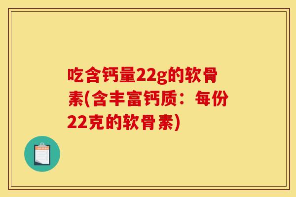 吃含钙量22g的软骨素(含丰富钙质：每份22克的软骨素)