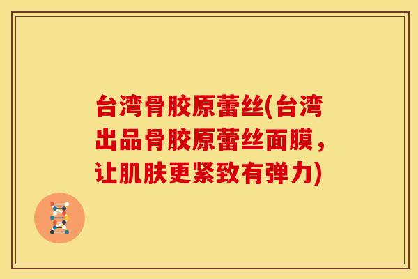 台湾骨胶原蕾丝(台湾出品骨胶原蕾丝面膜，让肌肤更紧致有弹力)