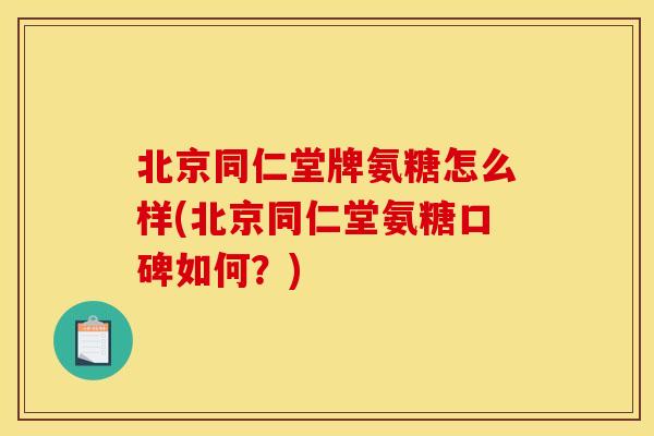 北京同仁堂牌氨糖怎么样(北京同仁堂氨糖口碑如何？)