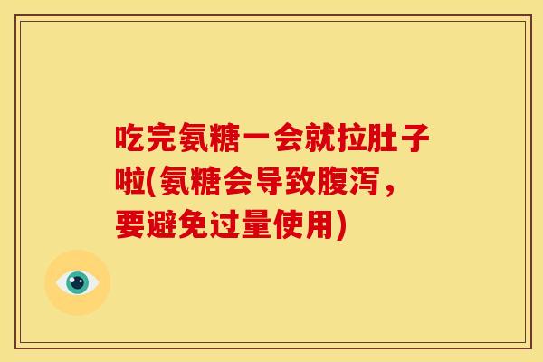 吃完氨糖一会就拉肚子啦(氨糖会导致腹泻，要避免过量使用)