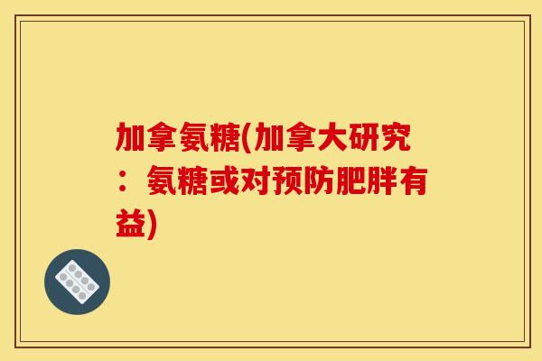 加拿氨糖(加拿大研究：氨糖或对预防肥胖有益)
