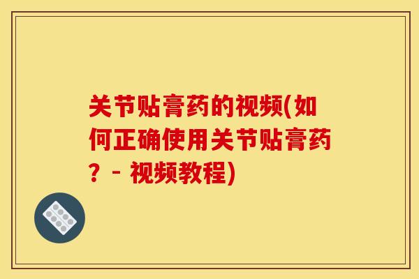 关节贴膏药的视频(如何正确使用关节贴膏药？- 视频教程)