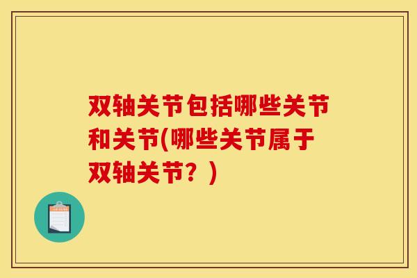 双轴关节包括哪些关节和关节(哪些关节属于双轴关节？)