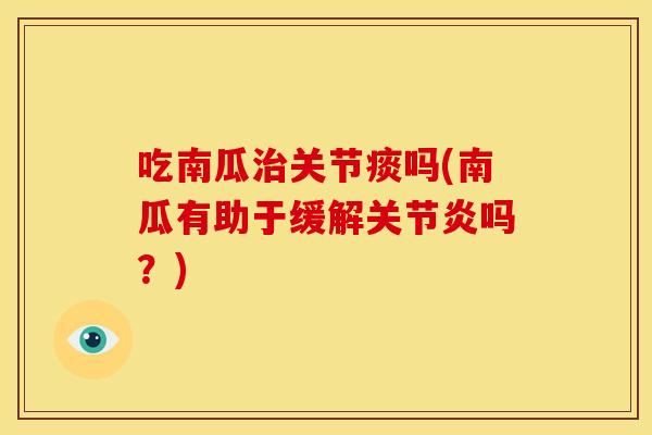 吃南瓜治关节痰吗(南瓜有助于缓解关节炎吗？)