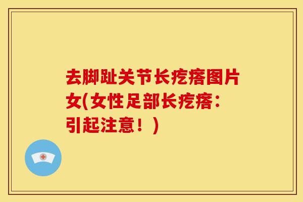 去脚趾关节长疙瘩图片女(女性足部长疙瘩：引起注意！)