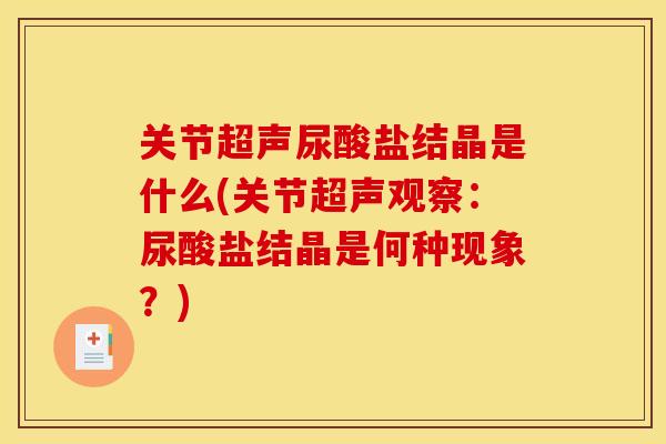 关节超声尿酸盐结晶是什么(关节超声观察：尿酸盐结晶是何种现象？)
