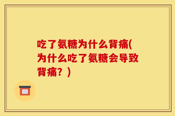 吃了氨糖为什么背痛(为什么吃了氨糖会导致背痛？)