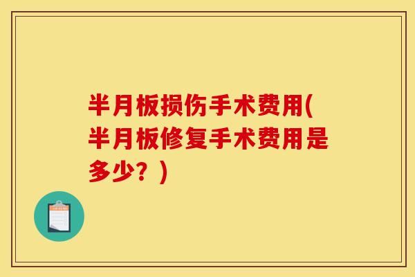 半月板损伤手术费用(半月板修复手术费用是多少？)