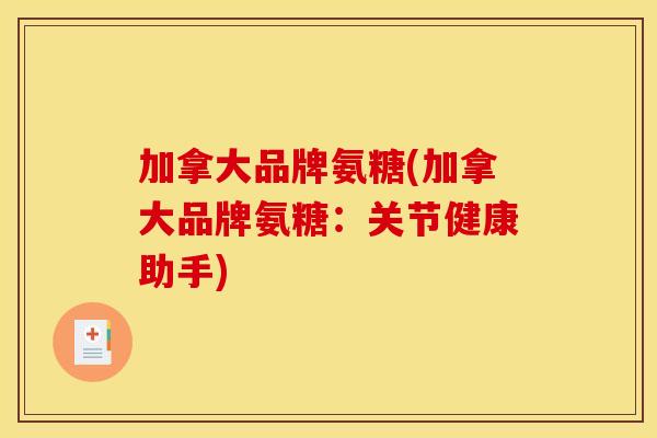 加拿大品牌氨糖(加拿大品牌氨糖：关节健康助手)