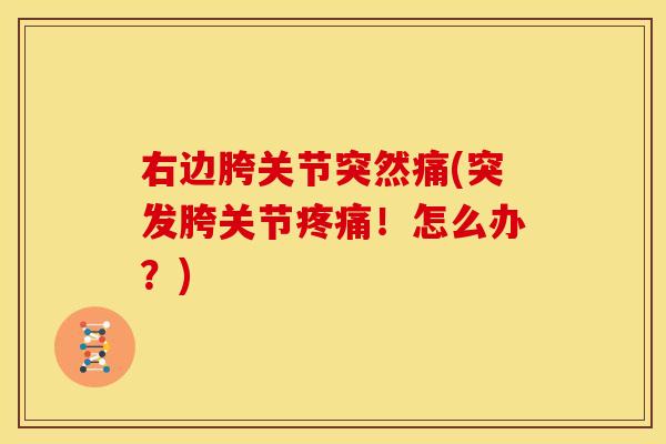右边胯关节突然痛(突发胯关节疼痛！怎么办？)