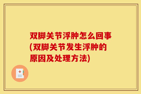 双脚关节浮肿怎么回事(双脚关节发生浮肿的原因及处理方法)