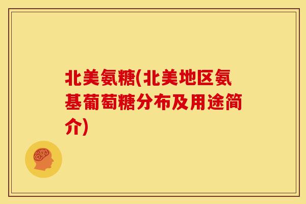 北美氨糖(北美地区氨基葡萄糖分布及用途简介)
