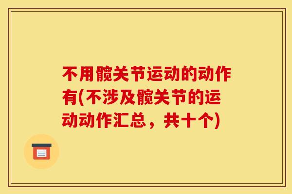 不用髋关节运动的动作有(不涉及髋关节的运动动作汇总，共十个)