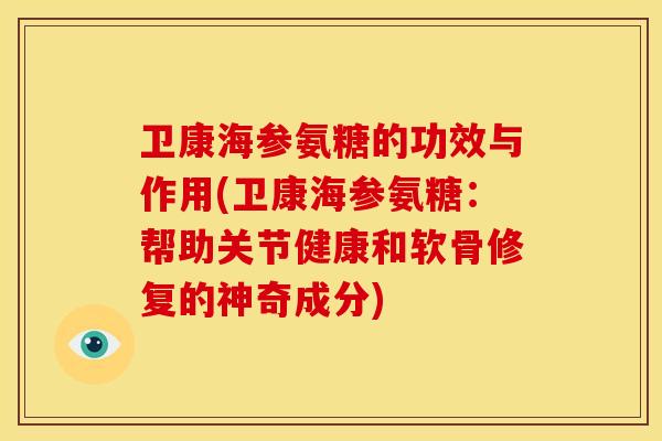 卫康海参氨糖的功效与作用(卫康海参氨糖：帮助关节健康和软骨修复的神奇成分)