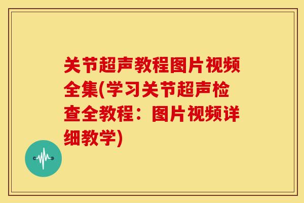 关节超声教程图片视频全集(学习关节超声检查全教程：图片视频详细教学)