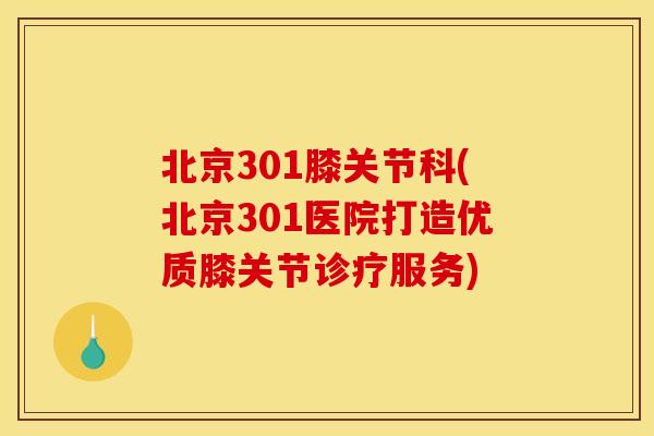 北京301膝关节科(北京301医院打造优质膝关节诊疗服务)