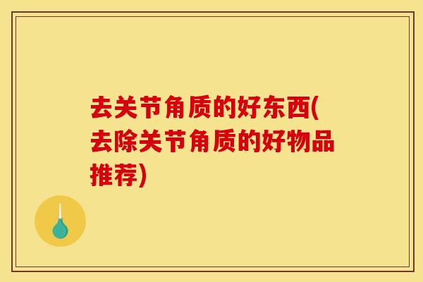去关节角质的好东西(去除关节角质的好物品推荐)