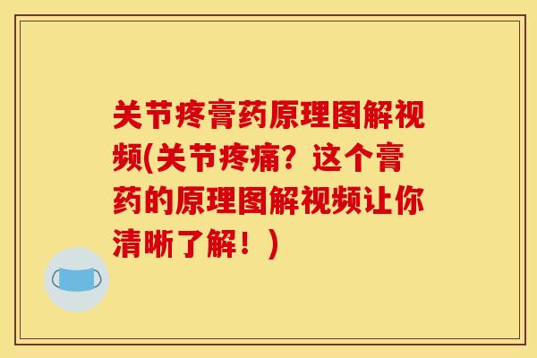 关节疼膏药原理图解视频(关节疼痛？这个膏药的原理图解视频让你清晰了解！)