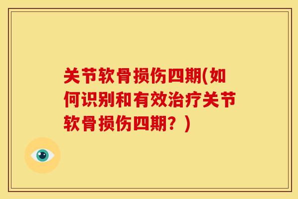 关节软骨损伤四期(如何识别和有效治疗关节软骨损伤四期？)