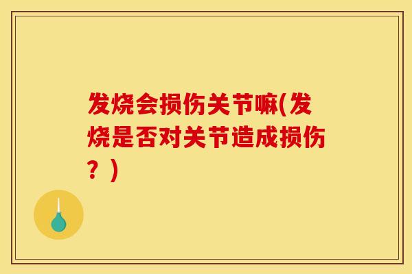 发烧会损伤关节嘛(发烧是否对关节造成损伤？)