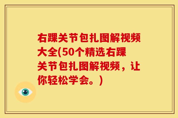 右踝关节包扎图解视频大全(50个精选右踝关节包扎图解视频，让你轻松学会。)