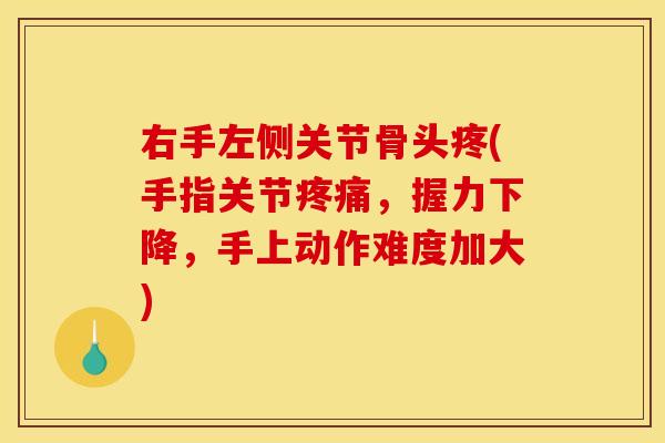 右手左侧关节骨头疼(手指关节疼痛,握力下降,手上动作难度加大)-第1张图片-关节骑士 右手左侧关节骨头疼(手指关节疼痛,握力下降,手上动作难度加大)-第1张图片-关节骑士