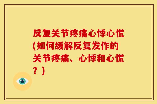 反复关节疼痛心悸心慌(如何缓解反复发作的关节疼痛、心悸和心慌？)