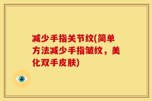 减少手指关节纹(简单方法减少手指皱纹，美化双手皮肤)