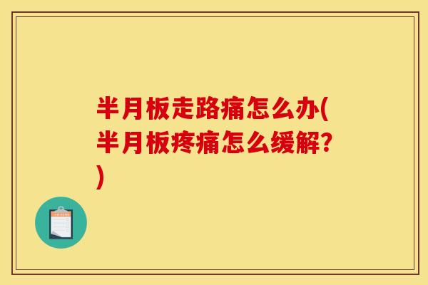 半月板走路痛怎么办(半月板疼痛怎么缓解？)