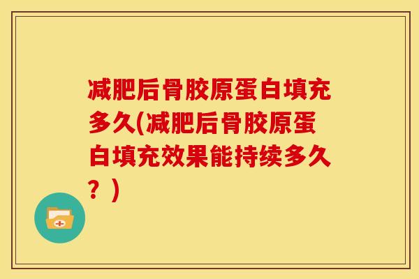 减肥后骨胶原蛋白填充多久(减肥后骨胶原蛋白填充效果能持续多久？)