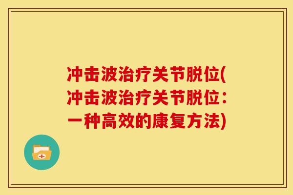 冲击波治疗关节脱位(冲击波治疗关节脱位：一种高效的康复方法)