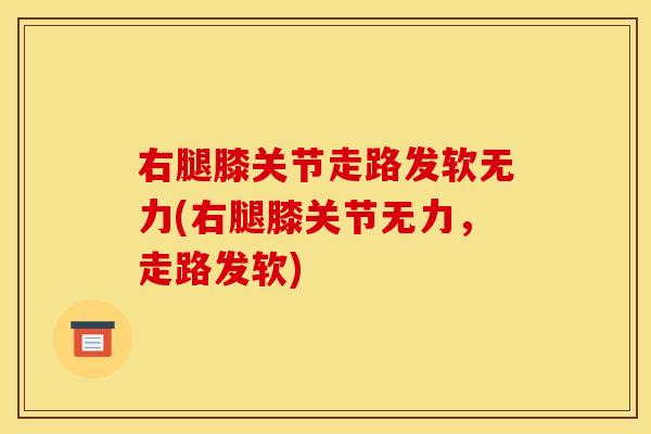 右腿膝关节走路发软无力(右腿膝关节无力，走路发软)