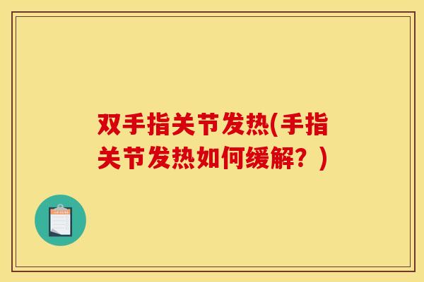 双手指关节发热(手指关节发热如何缓解？)