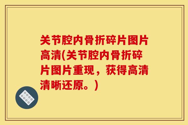 关节腔内骨折碎片图片高清(关节腔内骨折碎片图片重现，获得高清清晰还原。)